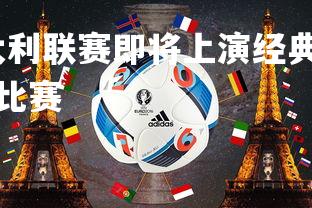 问鼎娱乐官网-意大利联赛即将上演经典对决，球迷翘首以待，意大利队经典比赛