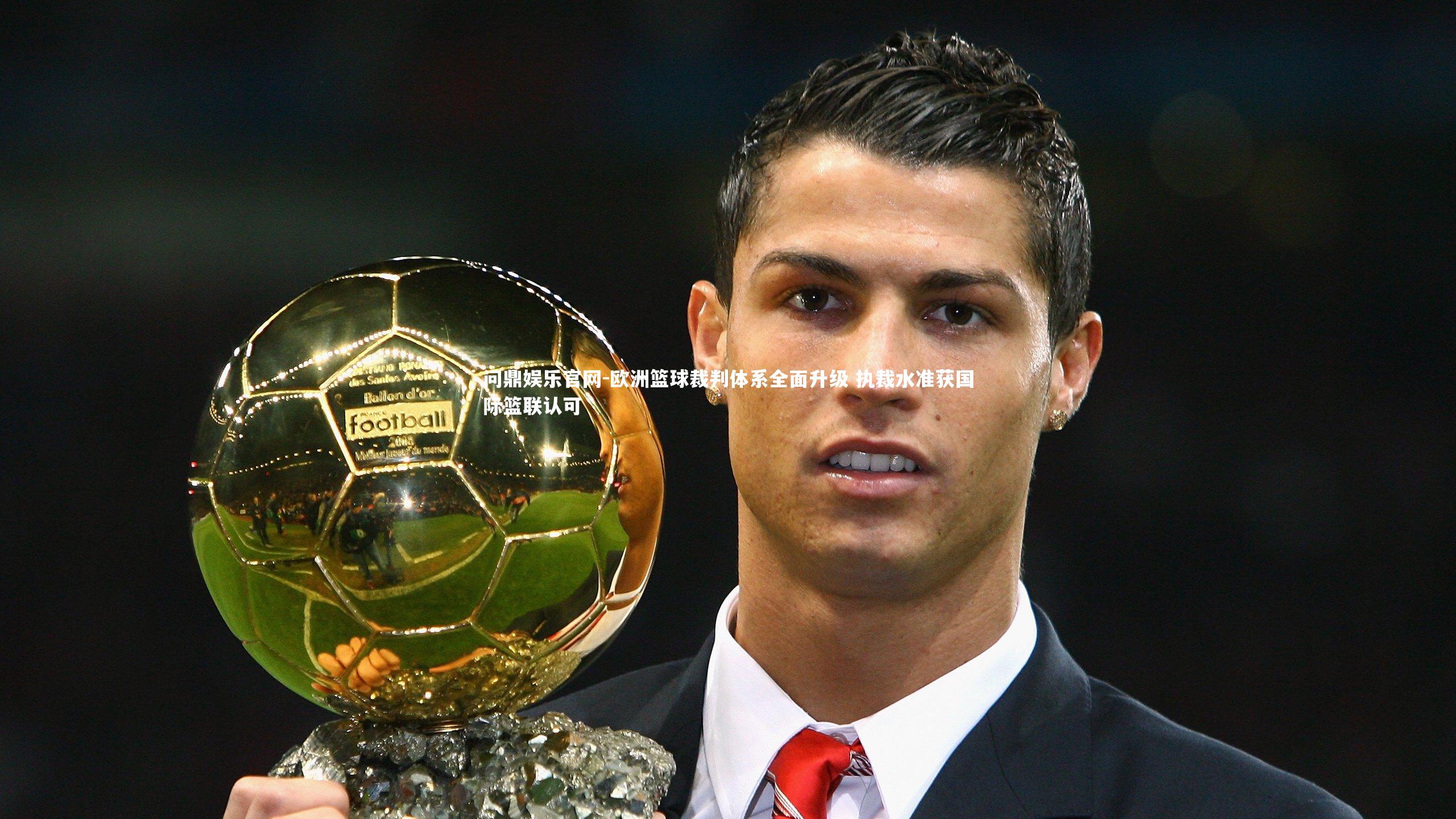 问鼎娱乐官网-欧洲篮球裁判体系全面升级 执裁水准获国际篮联认可