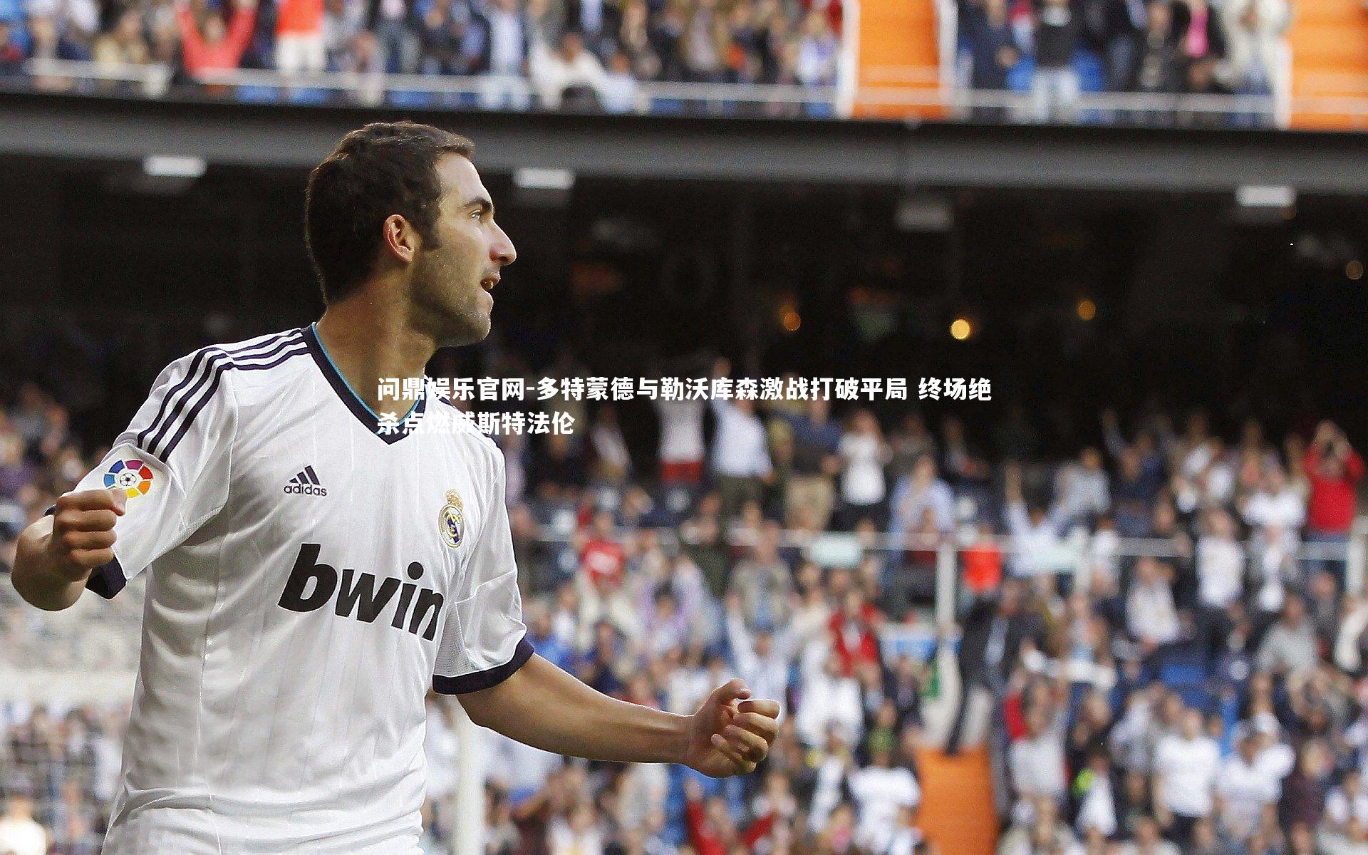 问鼎娱乐官网-多特蒙德与勒沃库森激战打破平局 终场绝杀点燃威斯特法伦