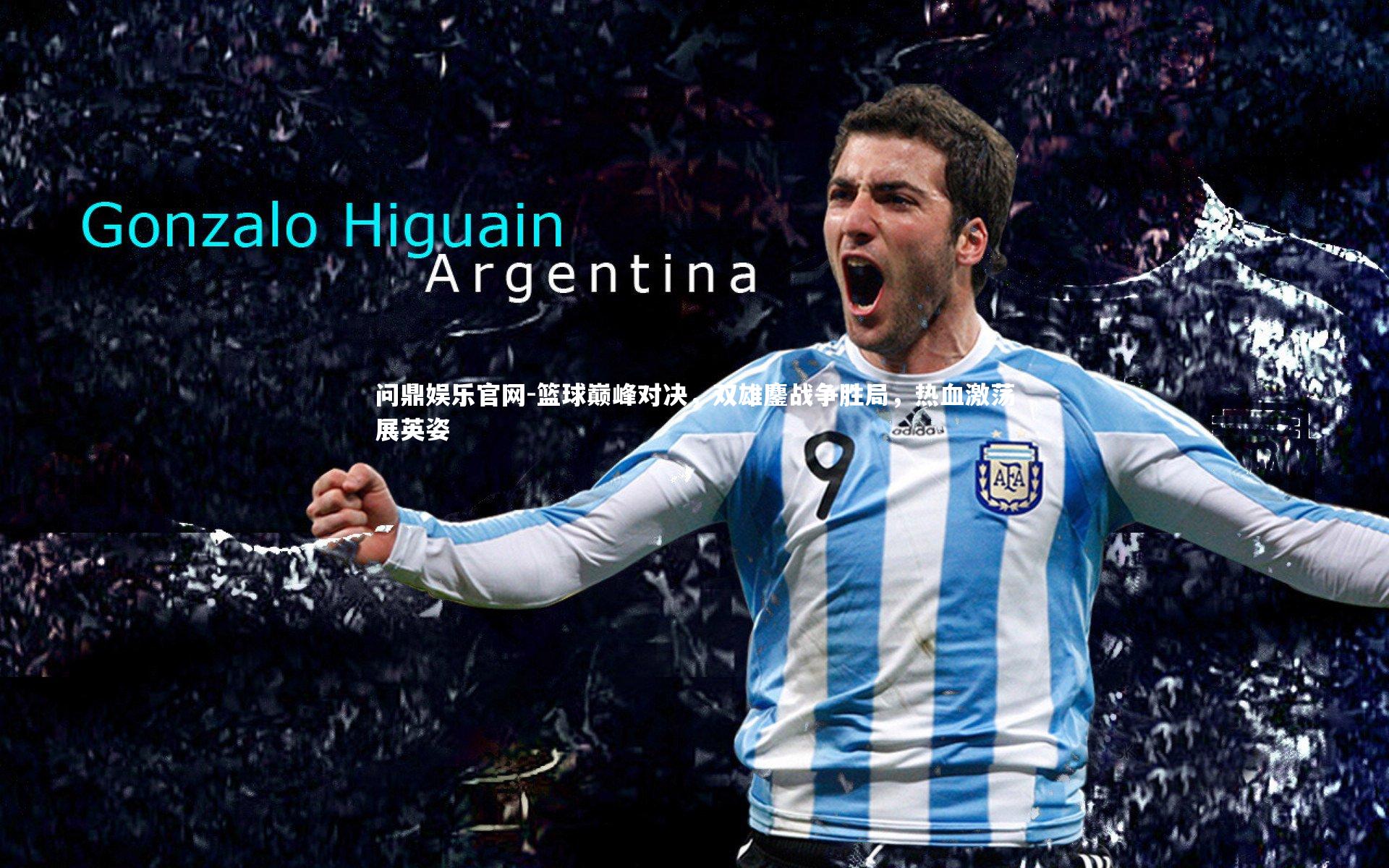 问鼎娱乐官网-篮球巅峰对决，双雄鏖战争胜局，热血激荡展英姿