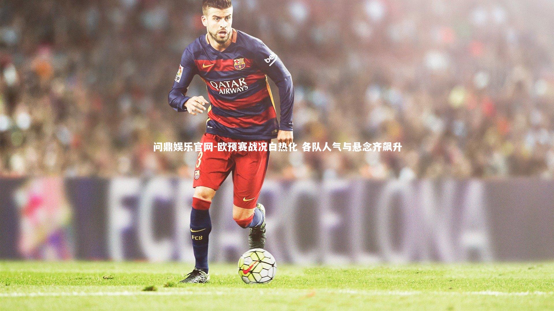问鼎娱乐官网-欧预赛战况白热化 各队人气与悬念齐飙升