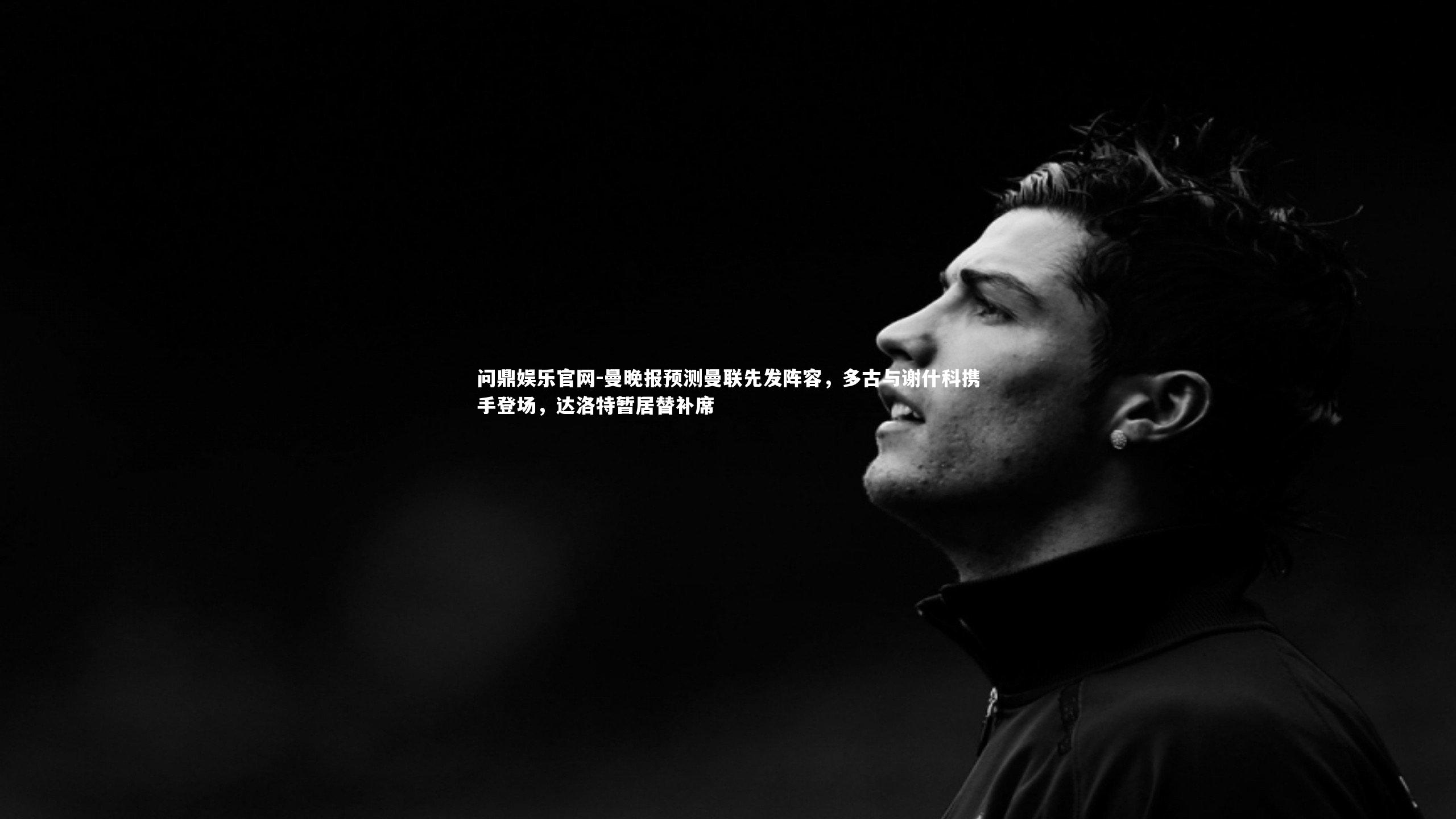 曼晚报预测曼联先发阵容,多古与谢什科携手登场,达洛特暂居替补席