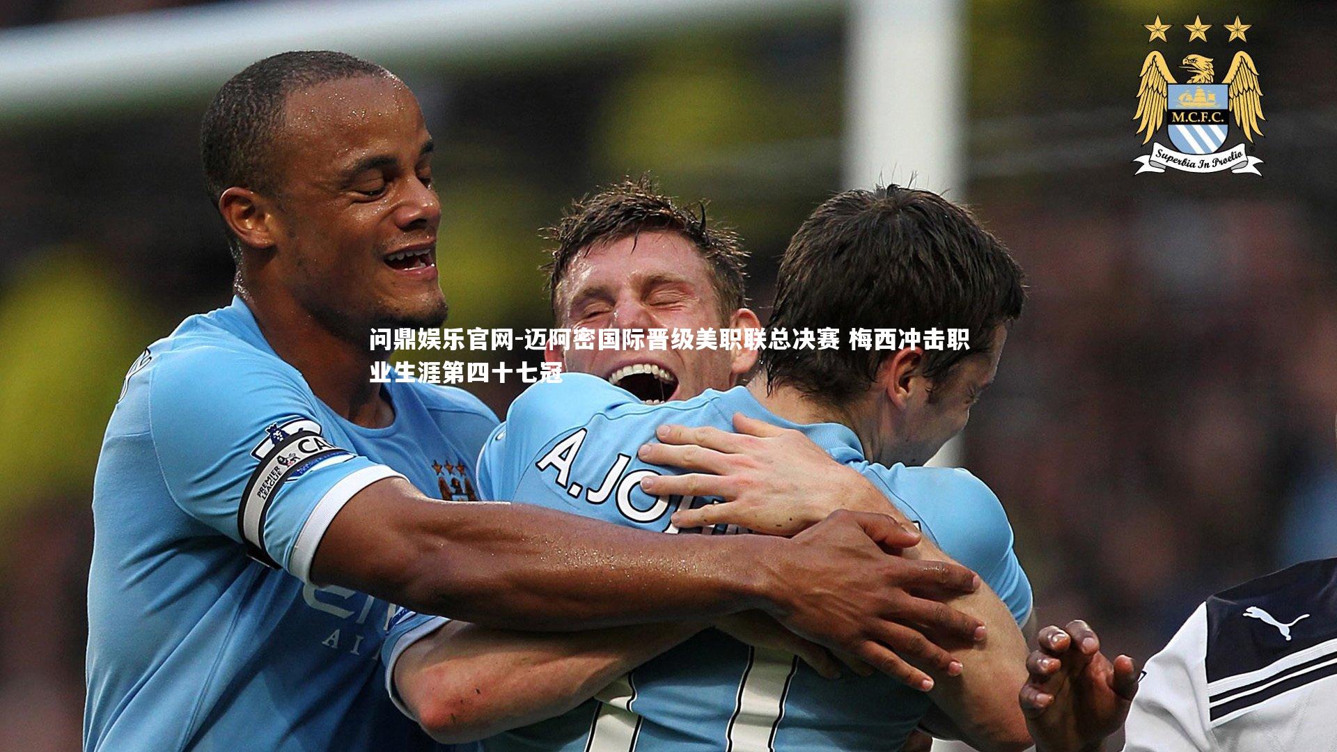 问鼎娱乐官网-迈阿密国际晋级美职联总决赛 梅西冲击职业生涯第四十七冠