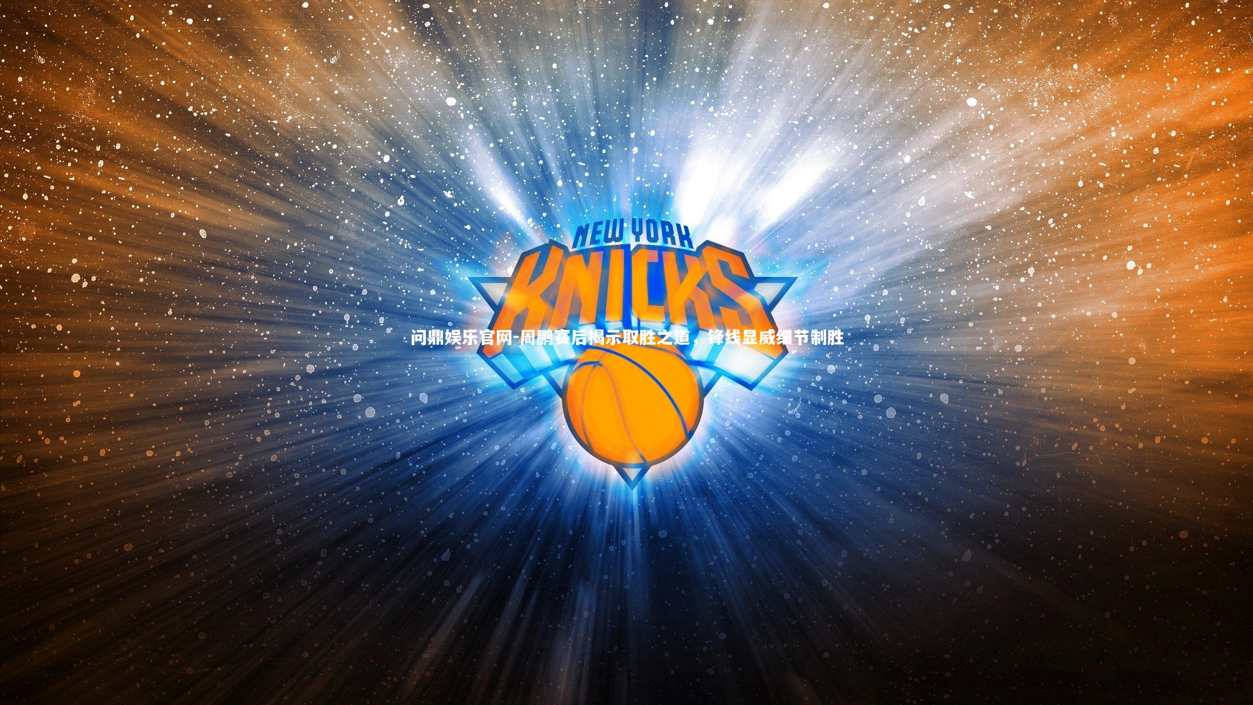 周鹏赛后揭示取胜之道,锋线显威细节制胜